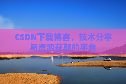 CSDN下载博客，技术分享与资源获取的平台